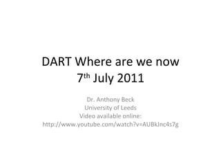 DART Where are we now 7 th  July 2011 Dr. Anthony Beck University of Leeds Video available online: http://www.youtube.com/watch?v=AUBkJnc4s7g 