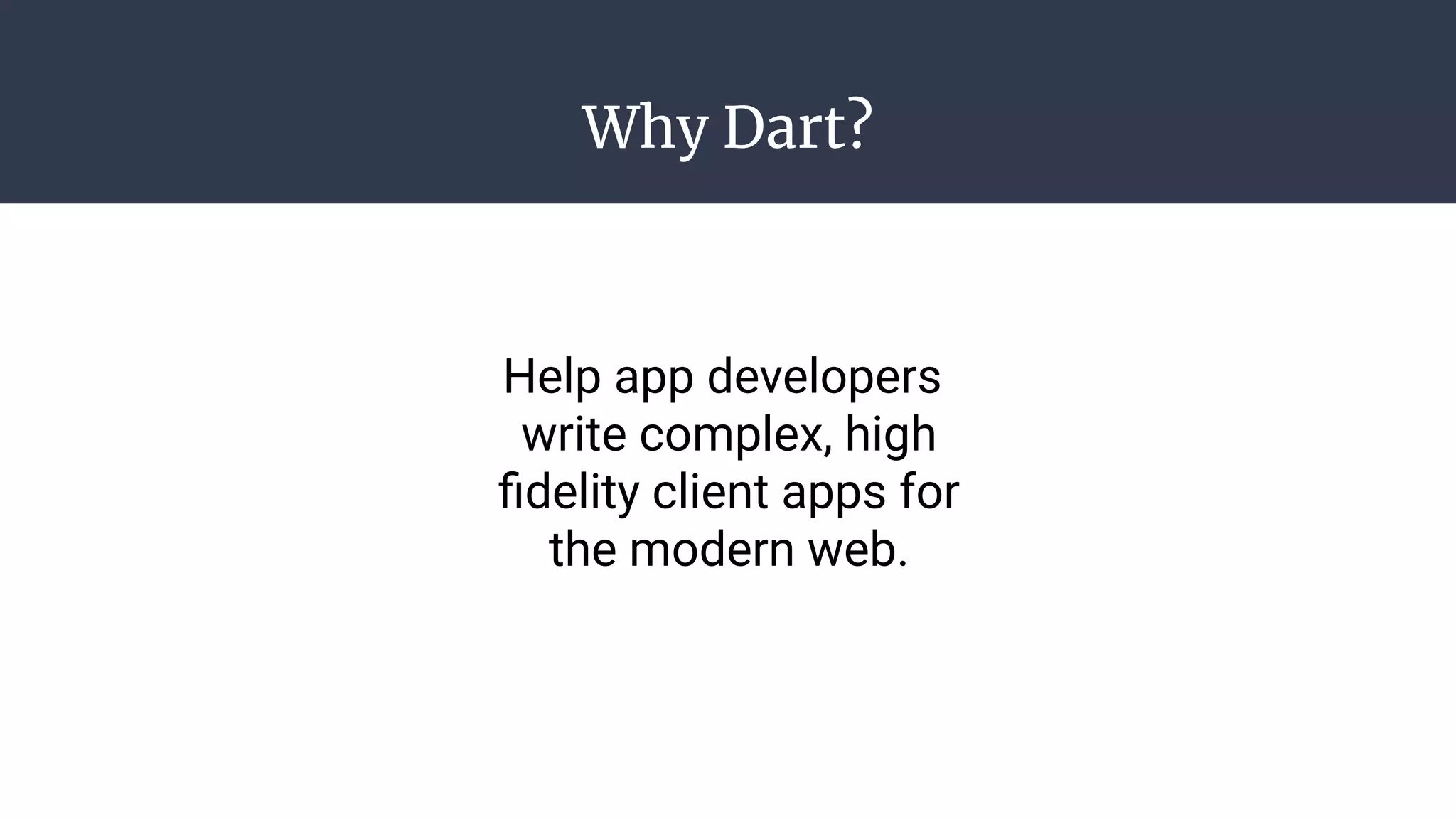 Why Dart?
Help app developers
write complex, high
ﬁdelity client apps for
the modern web.
 