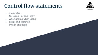 Control ﬂow statements
● if and else
● for loops (for and for in)
● while and do while loops
● break and continue
● switch and case
 