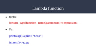 Lambda function
● Syntax
[return_type]function_name(parameters)=>expression;
● Eg:
printMsg()=>print("hello");
int test()=>1234;
 