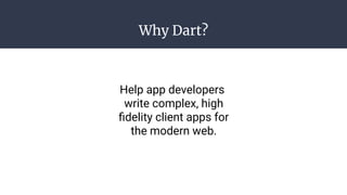 Why Dart?
Help app developers
write complex, high
ﬁdelity client apps for
the modern web.
 