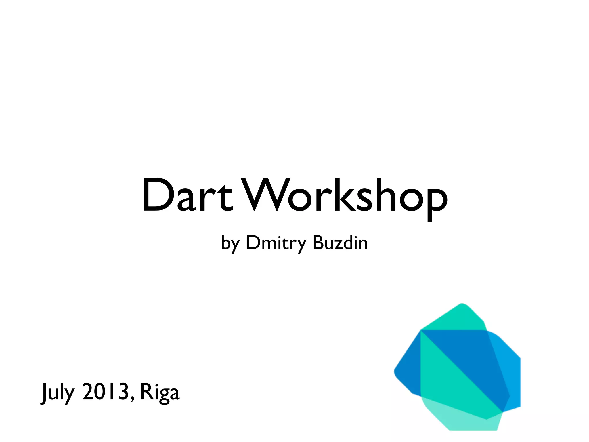 Dart Workshop
by Dmitry Buzdin
July 2013, Riga
 