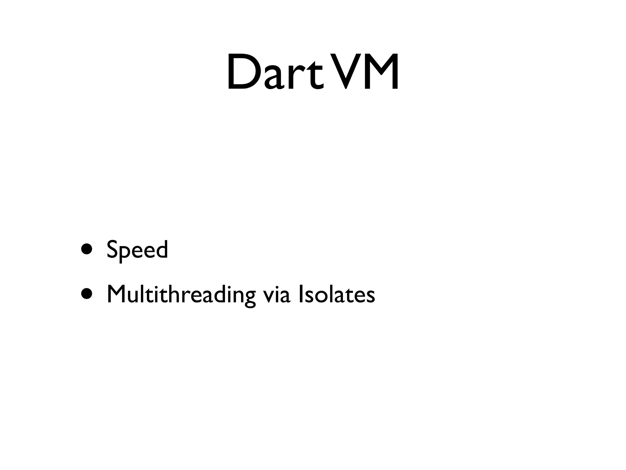 DartVM
• Speed
• Multithreading via Isolates
 