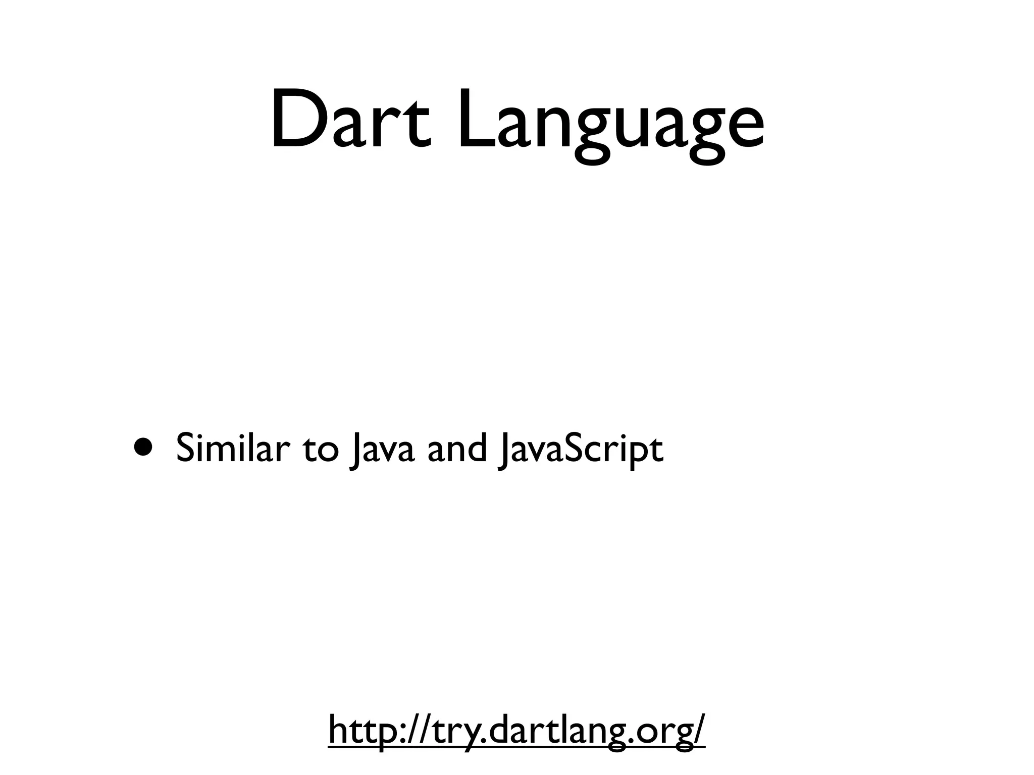 Dart Language
• Similar to Java and JavaScript
http://try.dartlang.org/
 