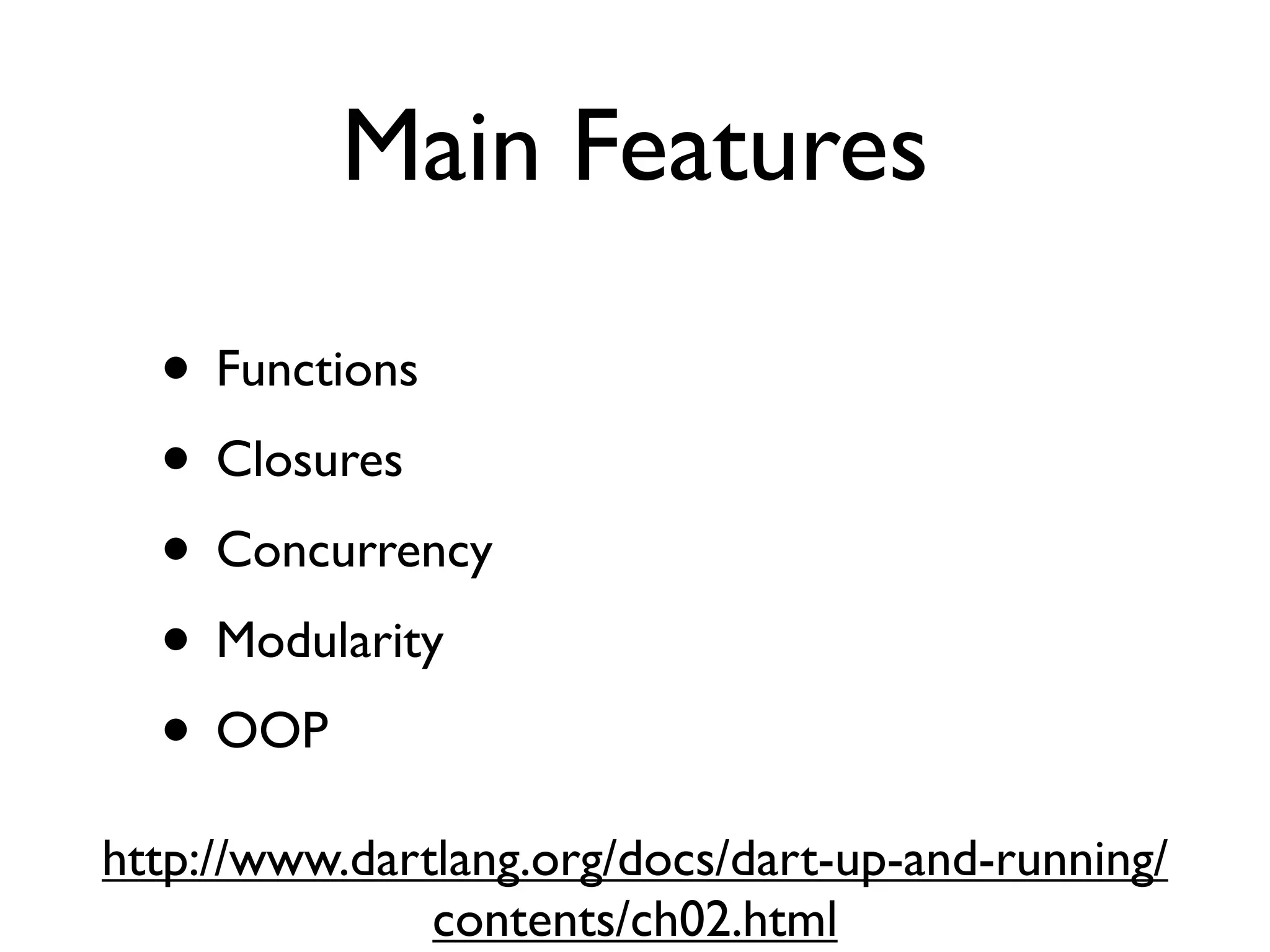 Main Features
• Functions
• Closures
• Concurrency
• Modularity
• OOP
http://www.dartlang.org/docs/dart-up-and-running/
contents/ch02.html
 