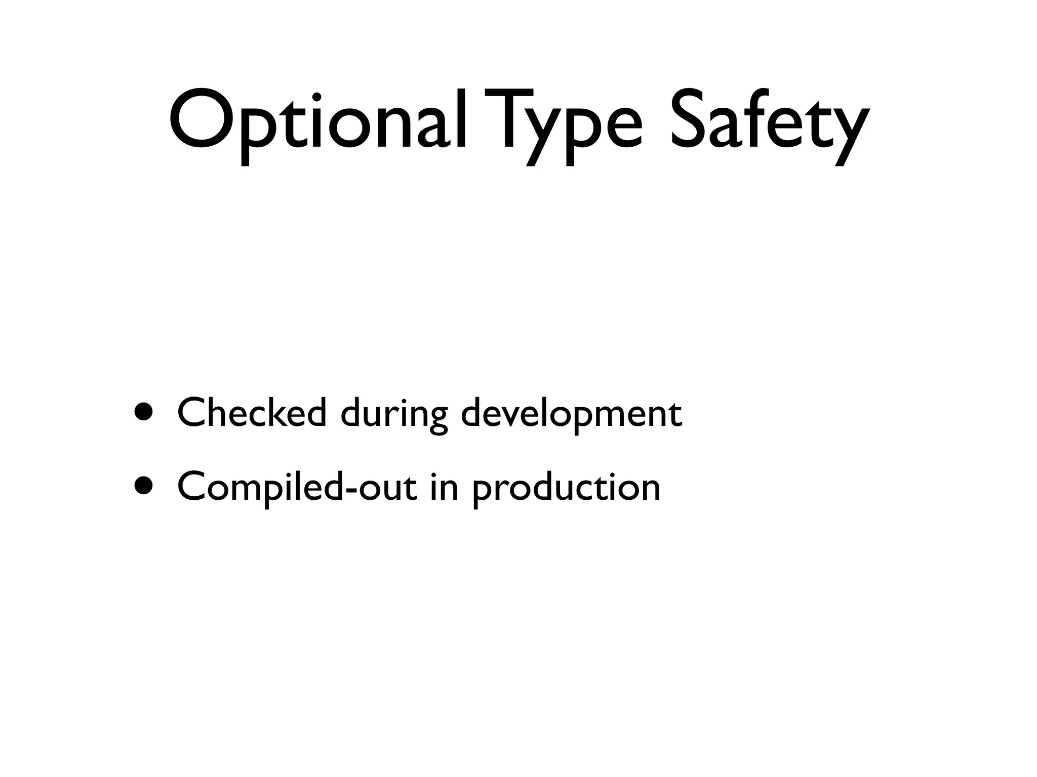 Optional Type Safety
• Checked during development
• Compiled-out in production
 