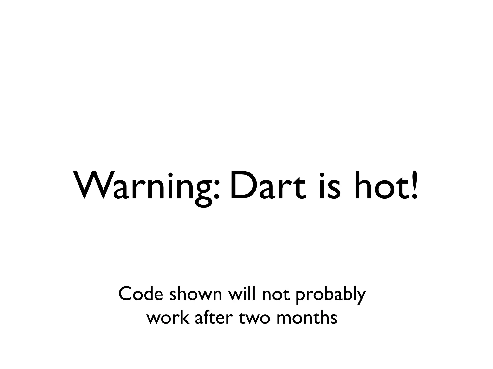 Warning: Dart is hot!
Code shown will not probably
work after two months
 