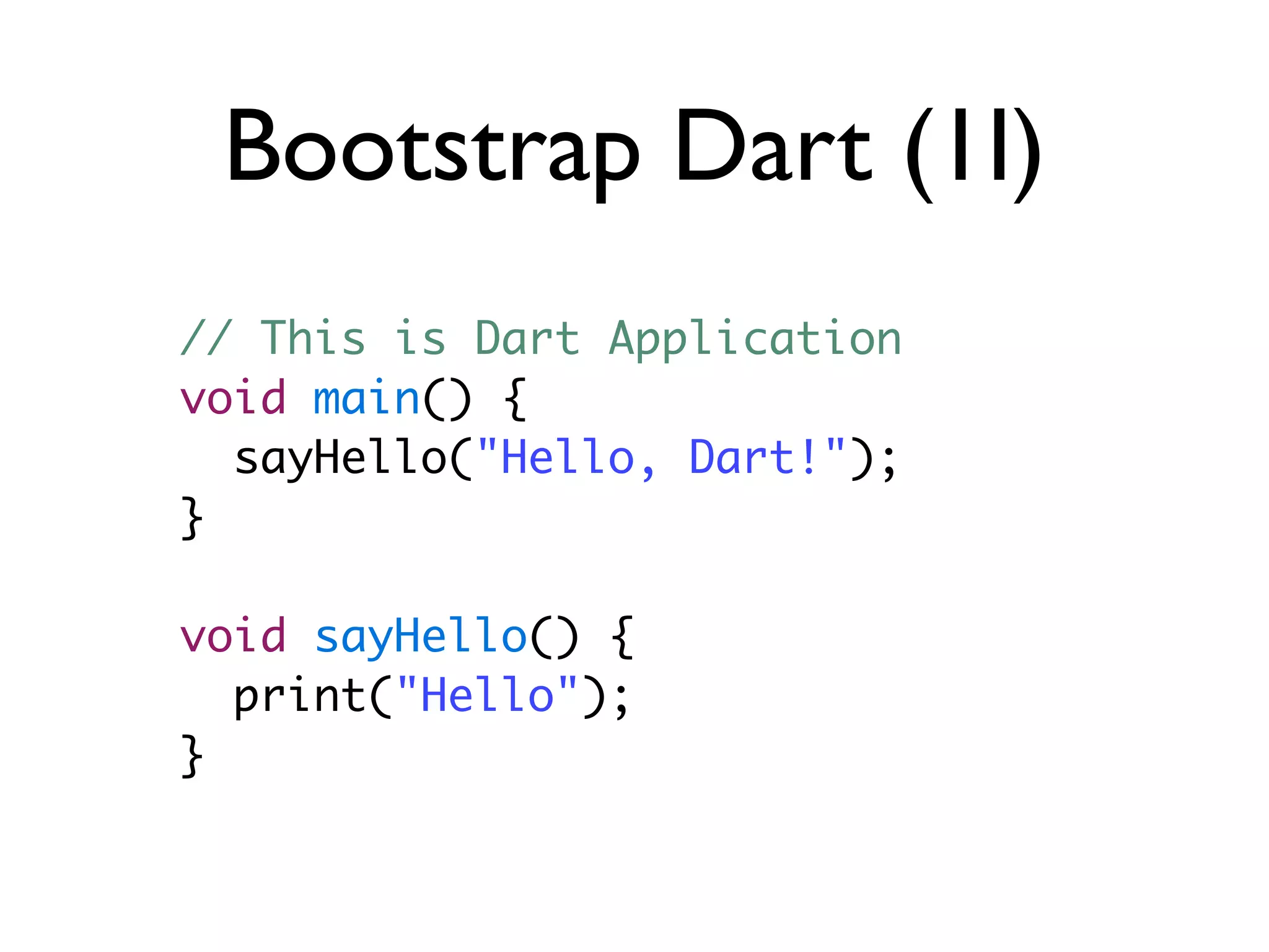 Bootstrap Dart (1I)
// This is Dart Application
void main() {
sayHello("Hello, Dart!");
}
void sayHello() {
print("Hello");
}
 