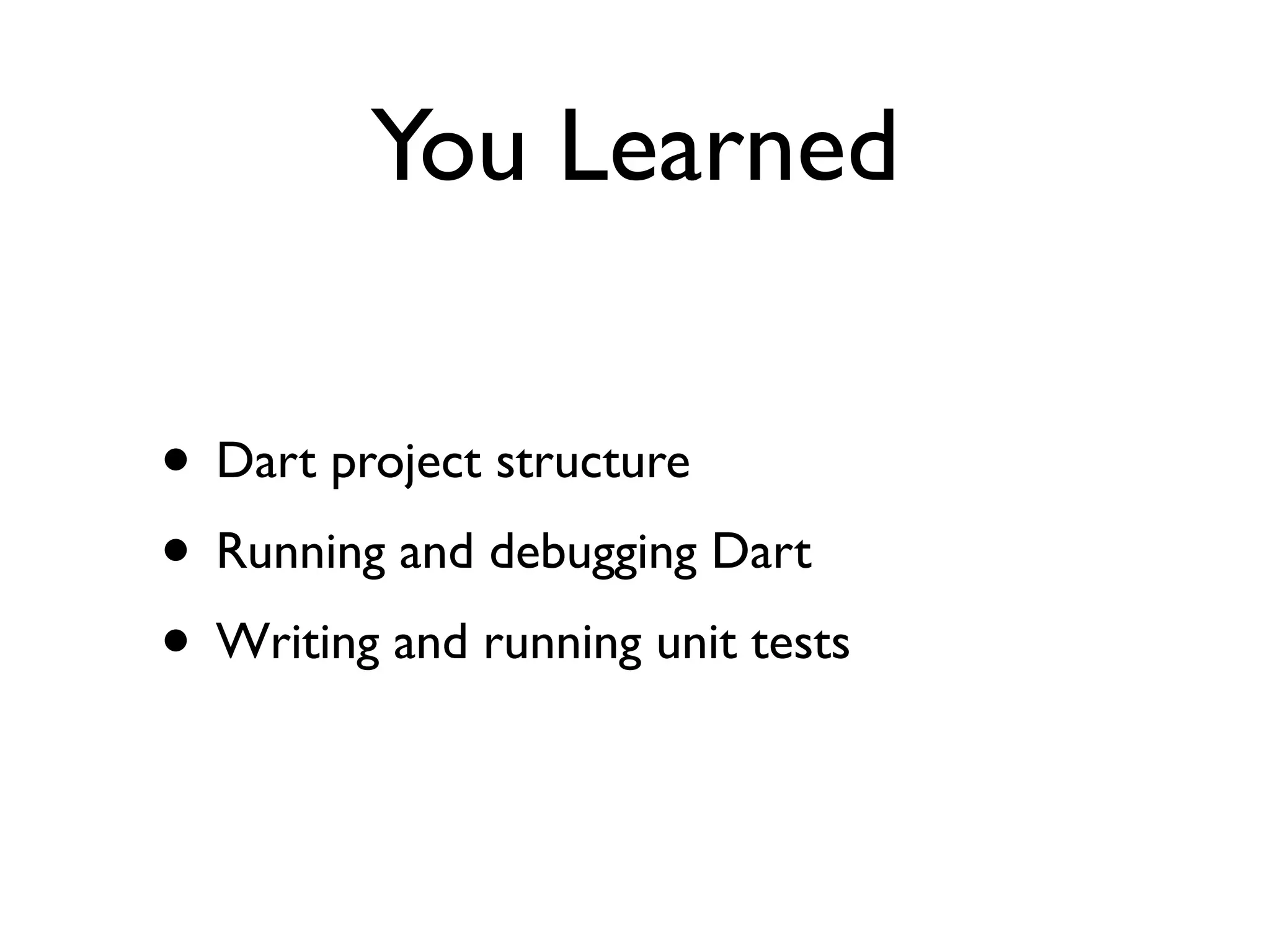 You Learned
• Dart project structure
• Running and debugging Dart
• Writing and running unit tests
 