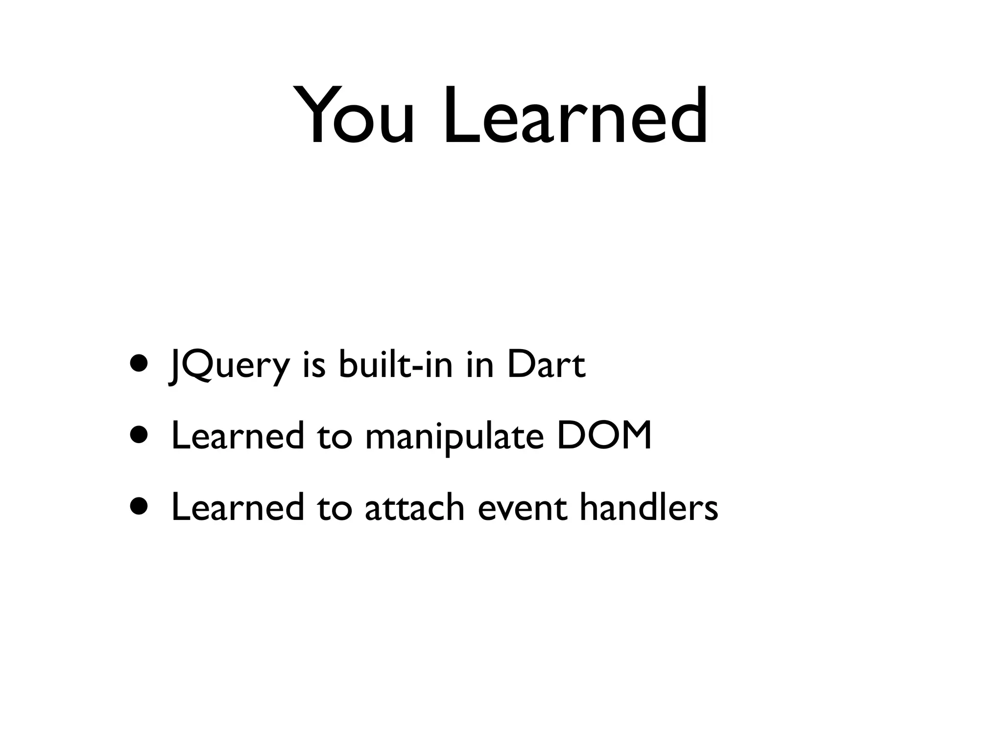 You Learned
• JQuery is built-in in Dart
• Learned to manipulate DOM
• Learned to attach event handlers
 