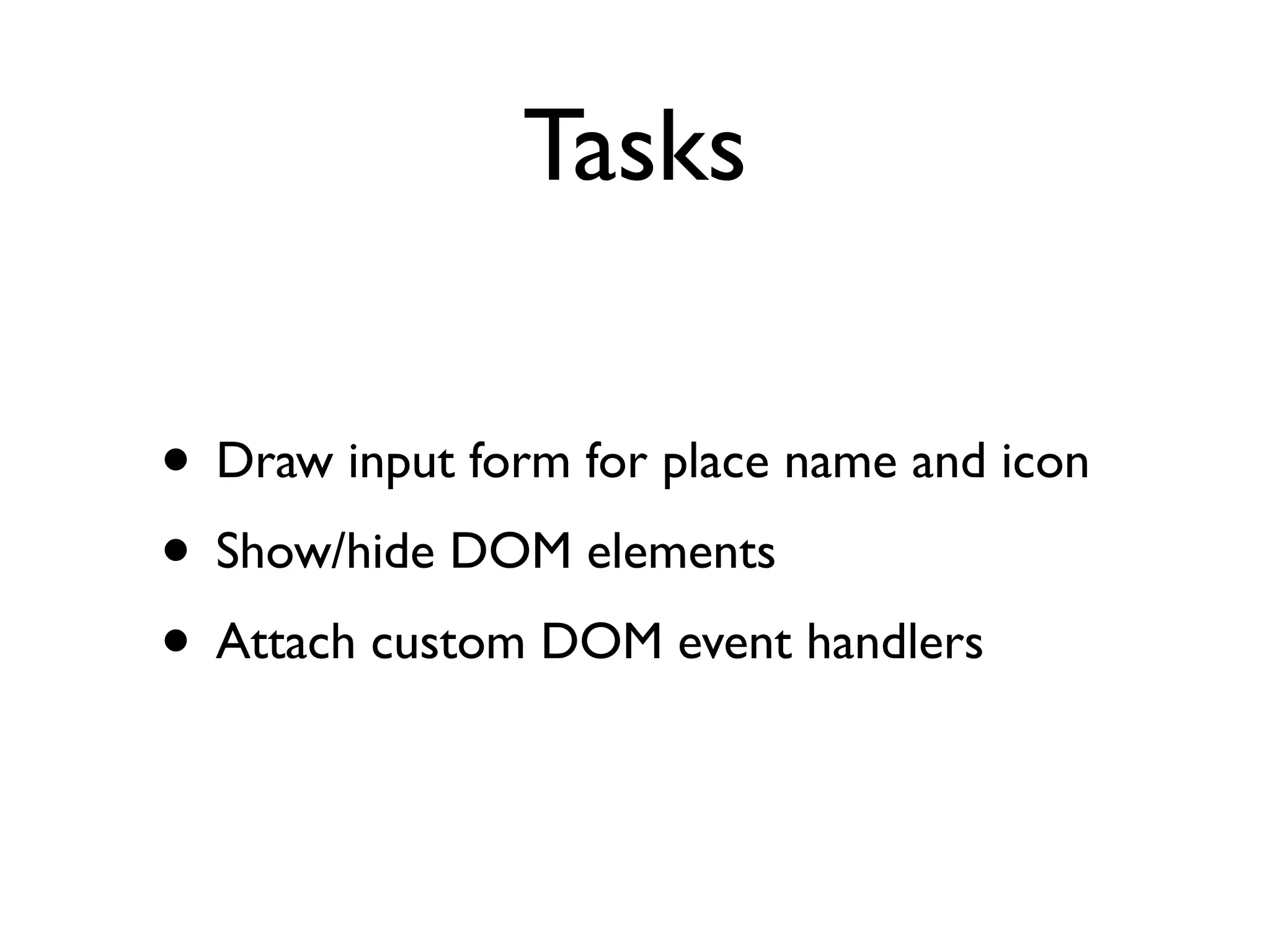 Tasks
• Draw input form for place name and icon
• Show/hide DOM elements
• Attach custom DOM event handlers
 