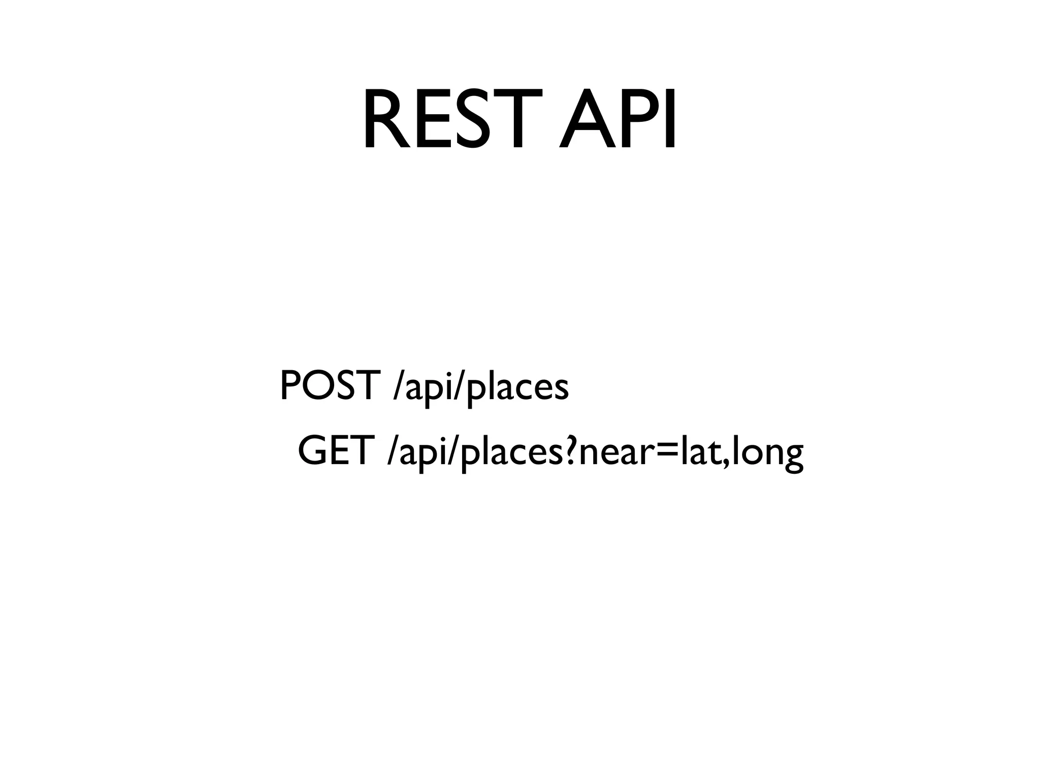 REST API
POST /api/places
GET /api/places?near=lat,long
 