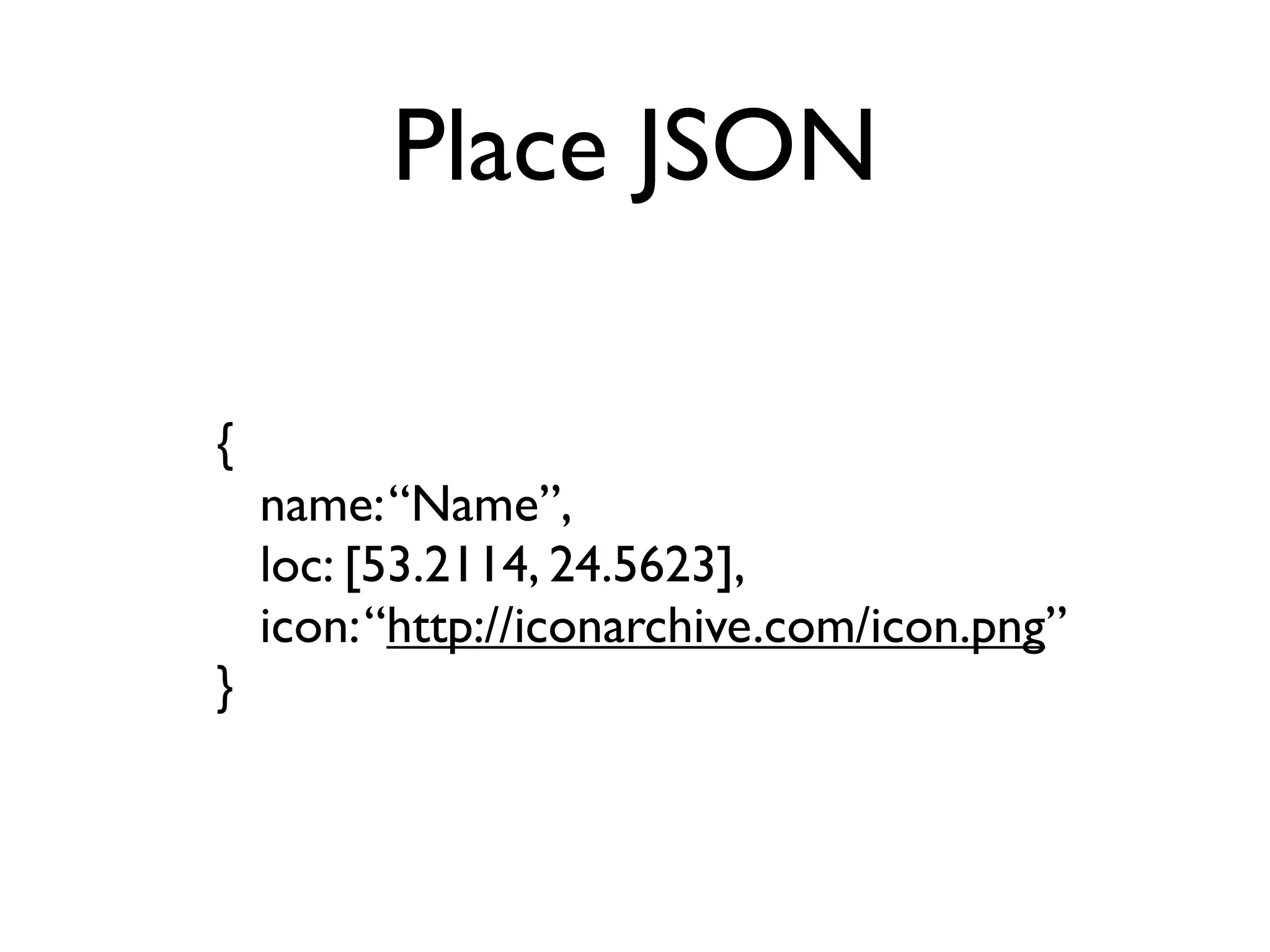 Place JSON
{
name:“Name”,
loc: [53.2114, 24.5623],
icon:“http://iconarchive.com/icon.png”
}
 