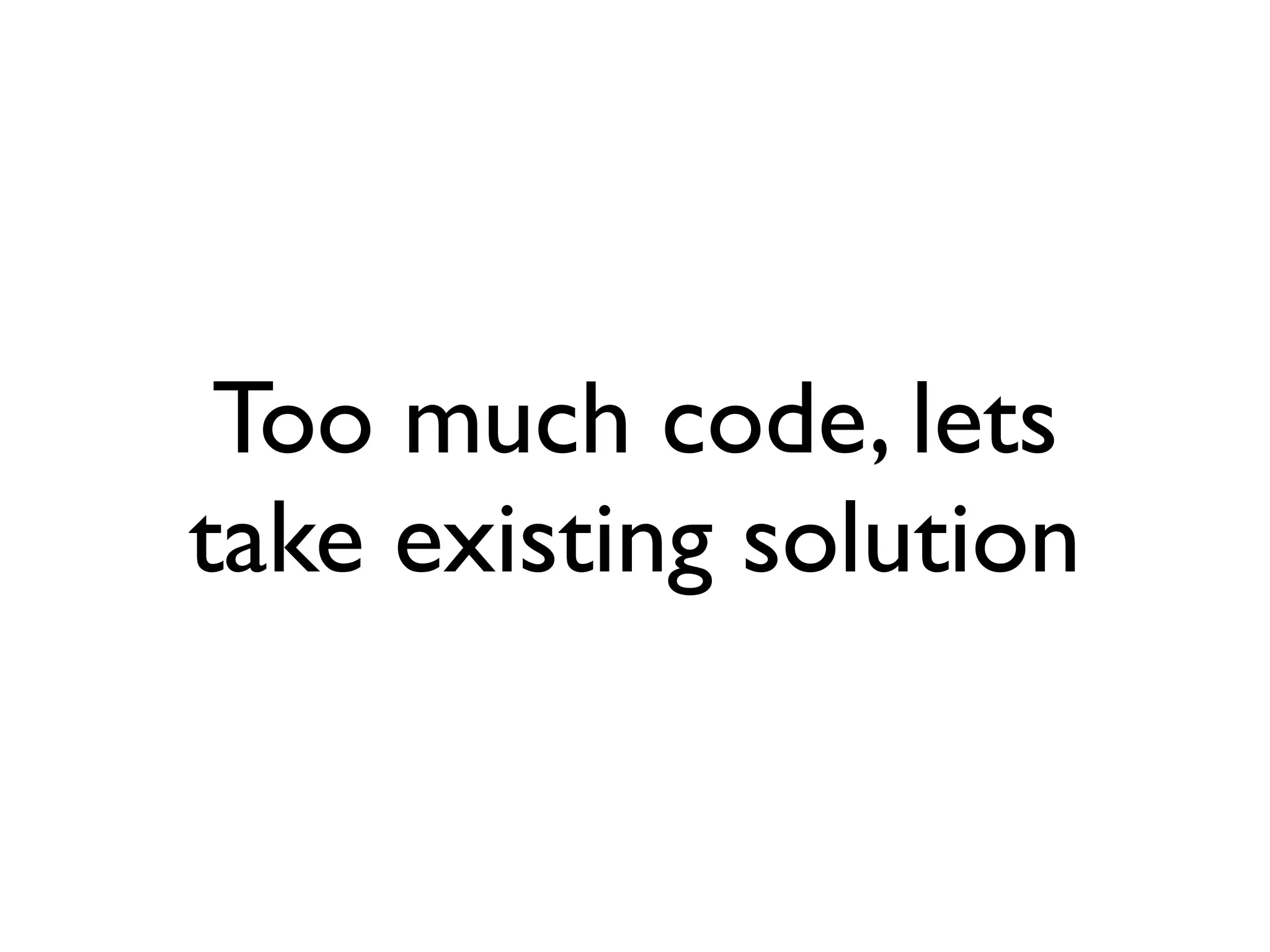 Too much code, lets
take existing solution
 
