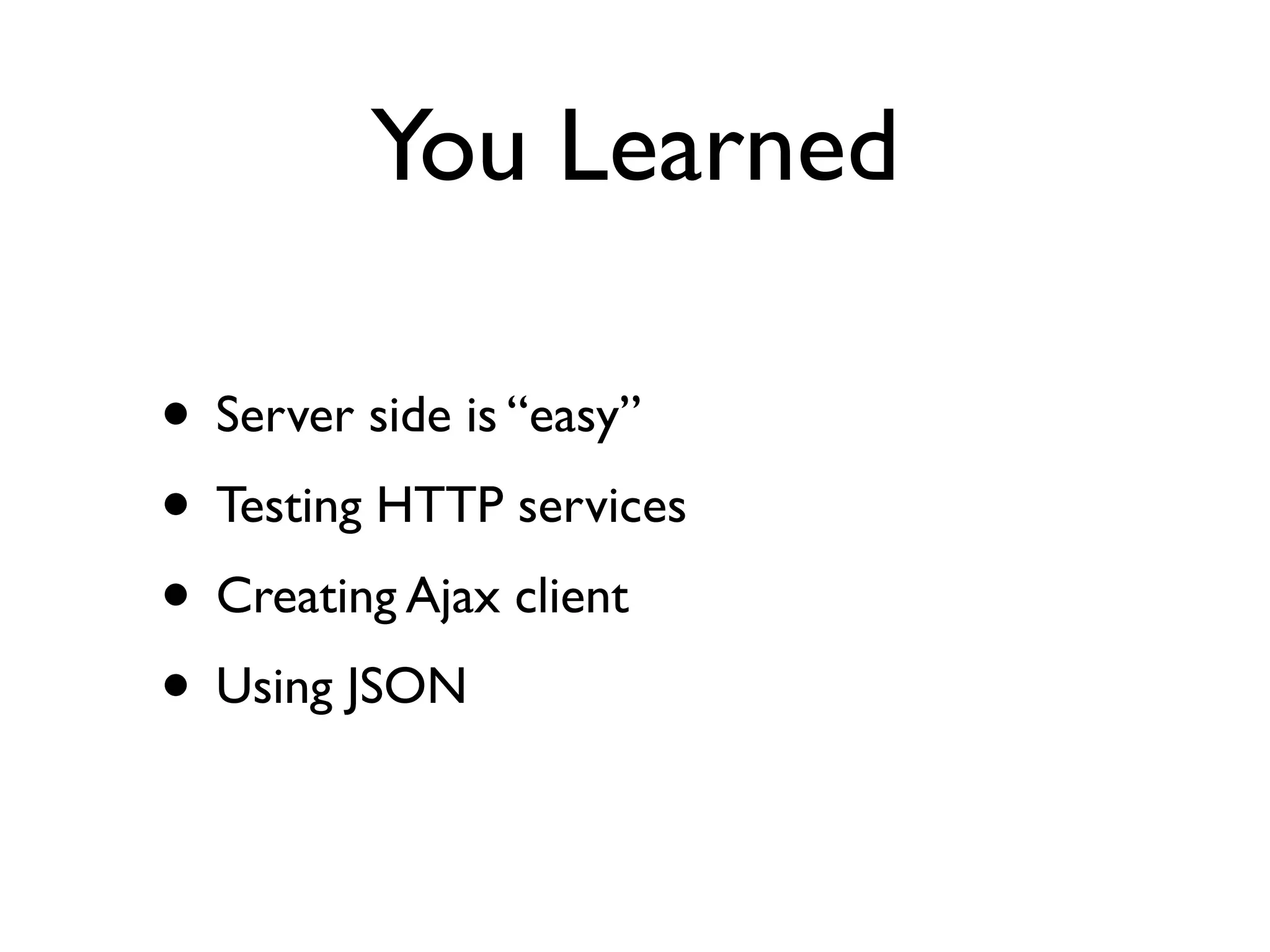 You Learned
• Server side is “easy”
• Testing HTTP services
• Creating Ajax client
• Using JSON
 