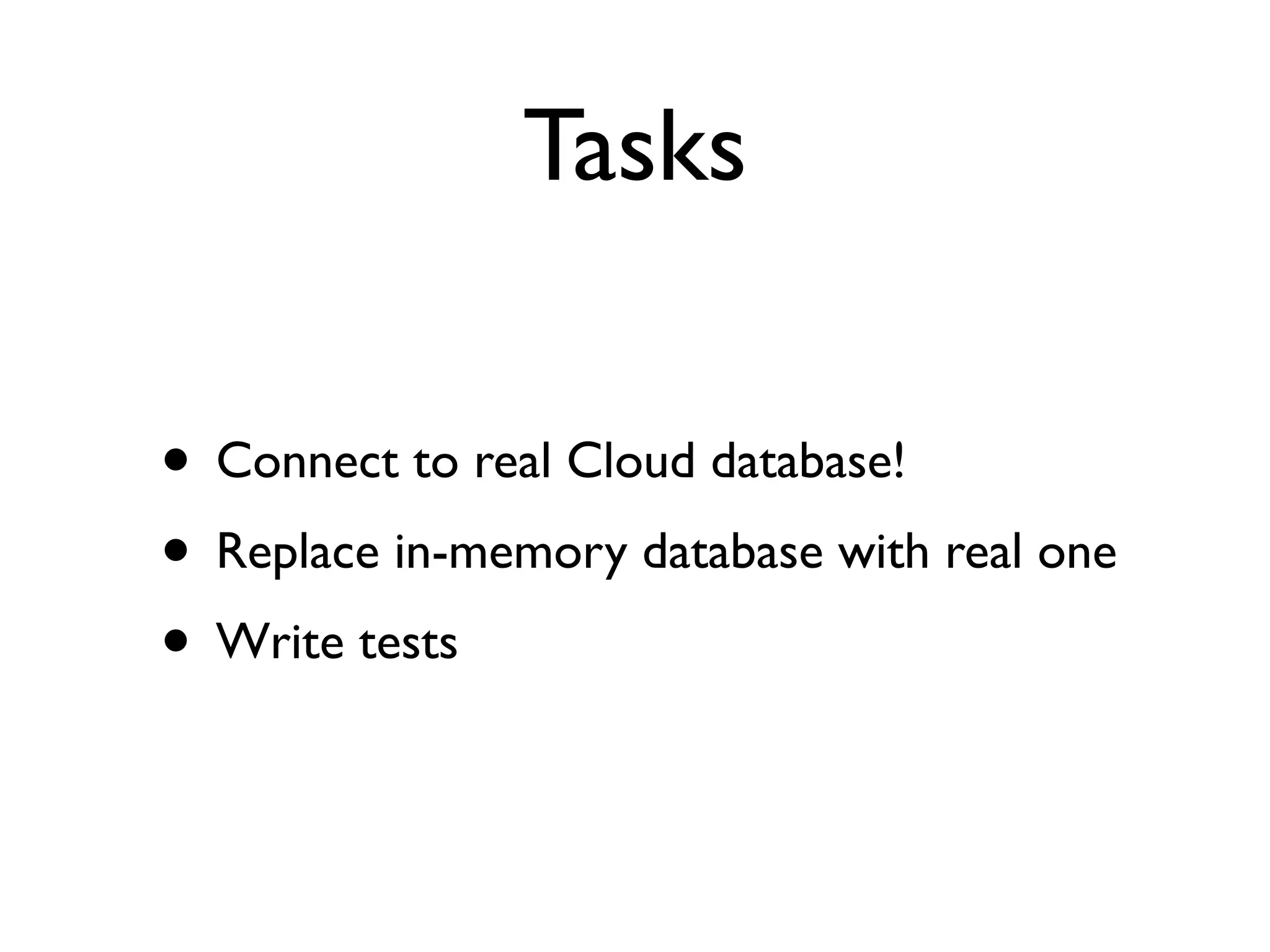 Tasks
• Connect to real Cloud database!
• Replace in-memory database with real one
• Write tests
 