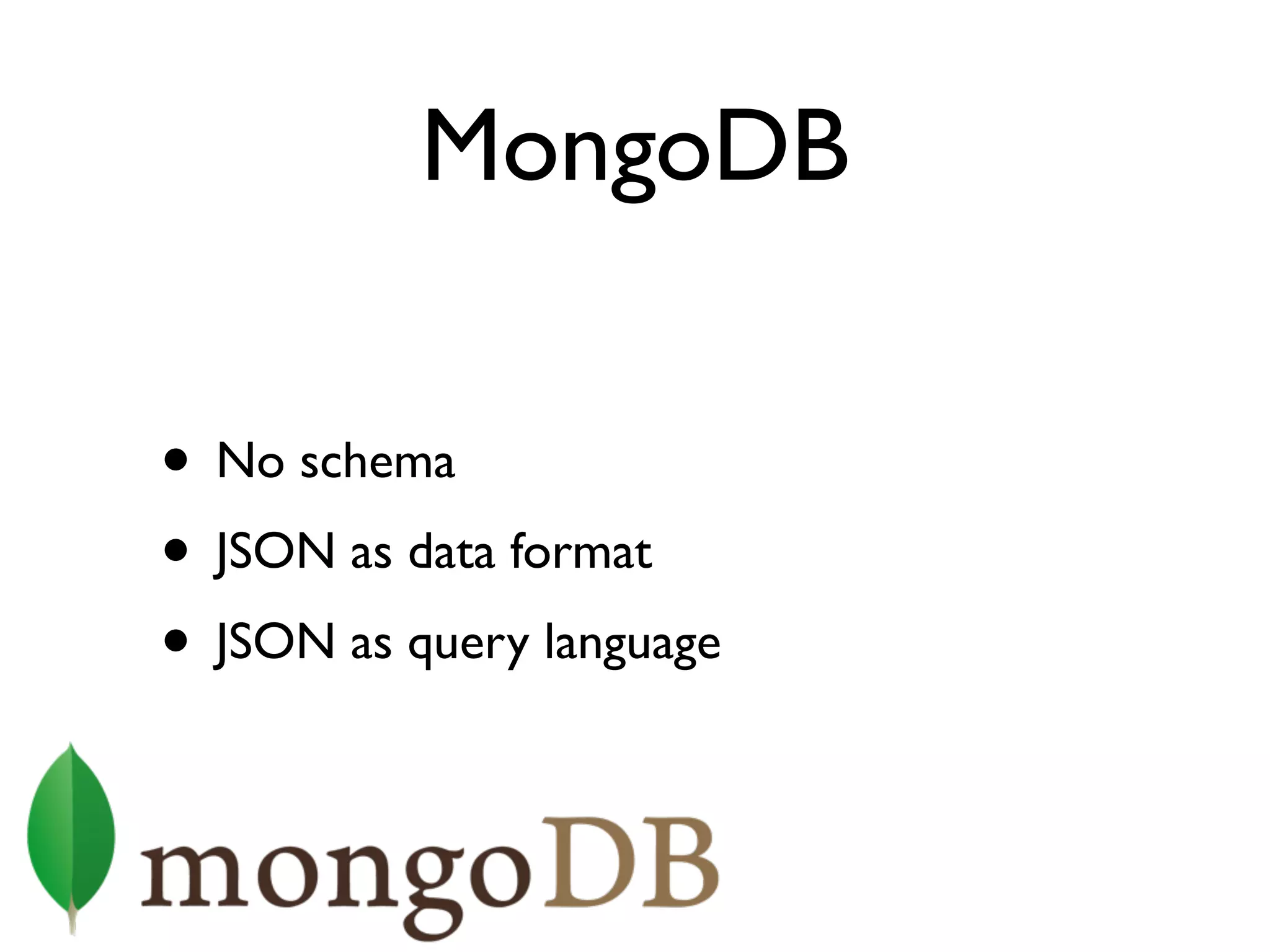MongoDB
• No schema
• JSON as data format
• JSON as query language
 