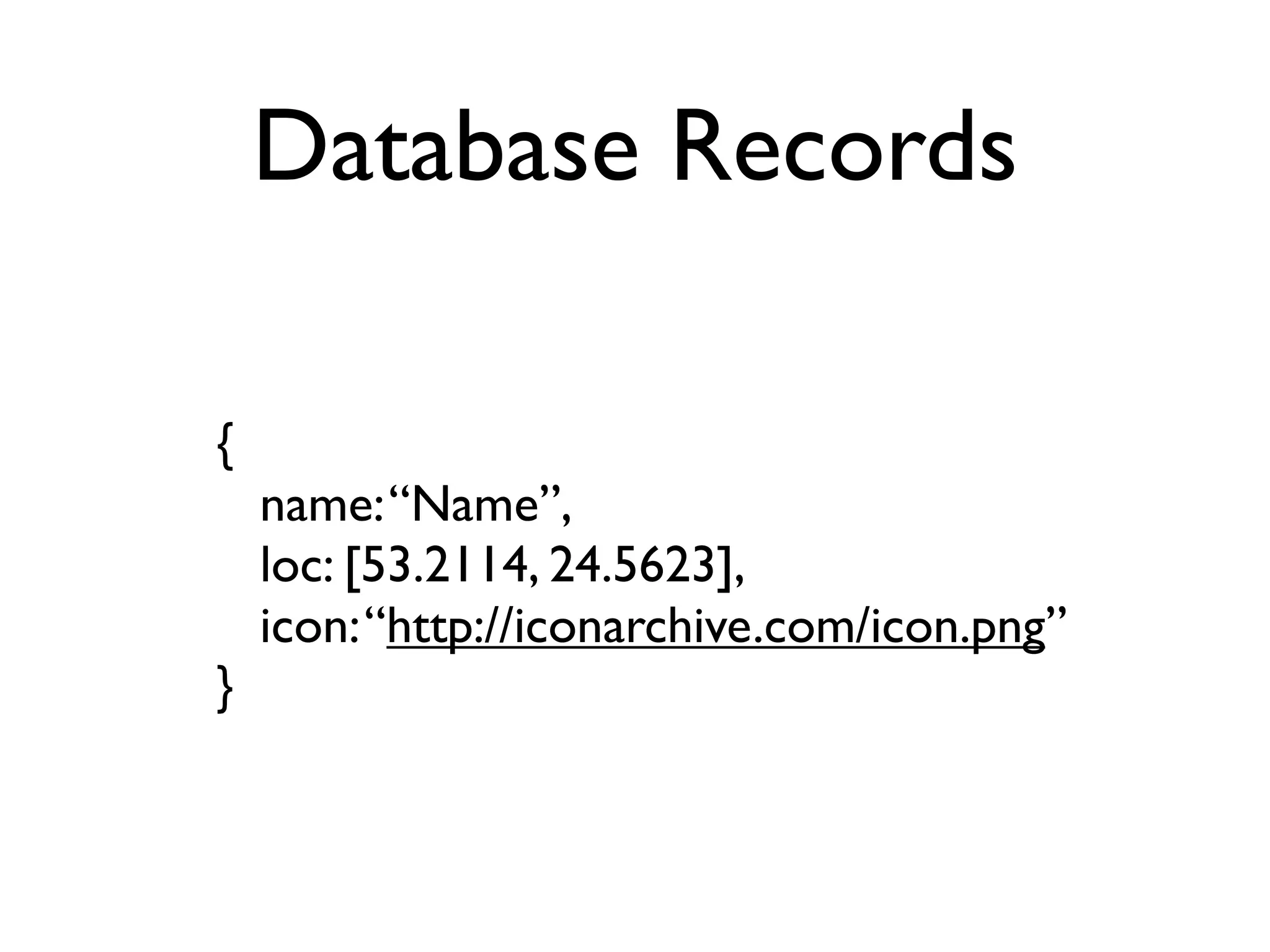 Database Records
{
name:“Name”,
loc: [53.2114, 24.5623],
icon:“http://iconarchive.com/icon.png”
}
 