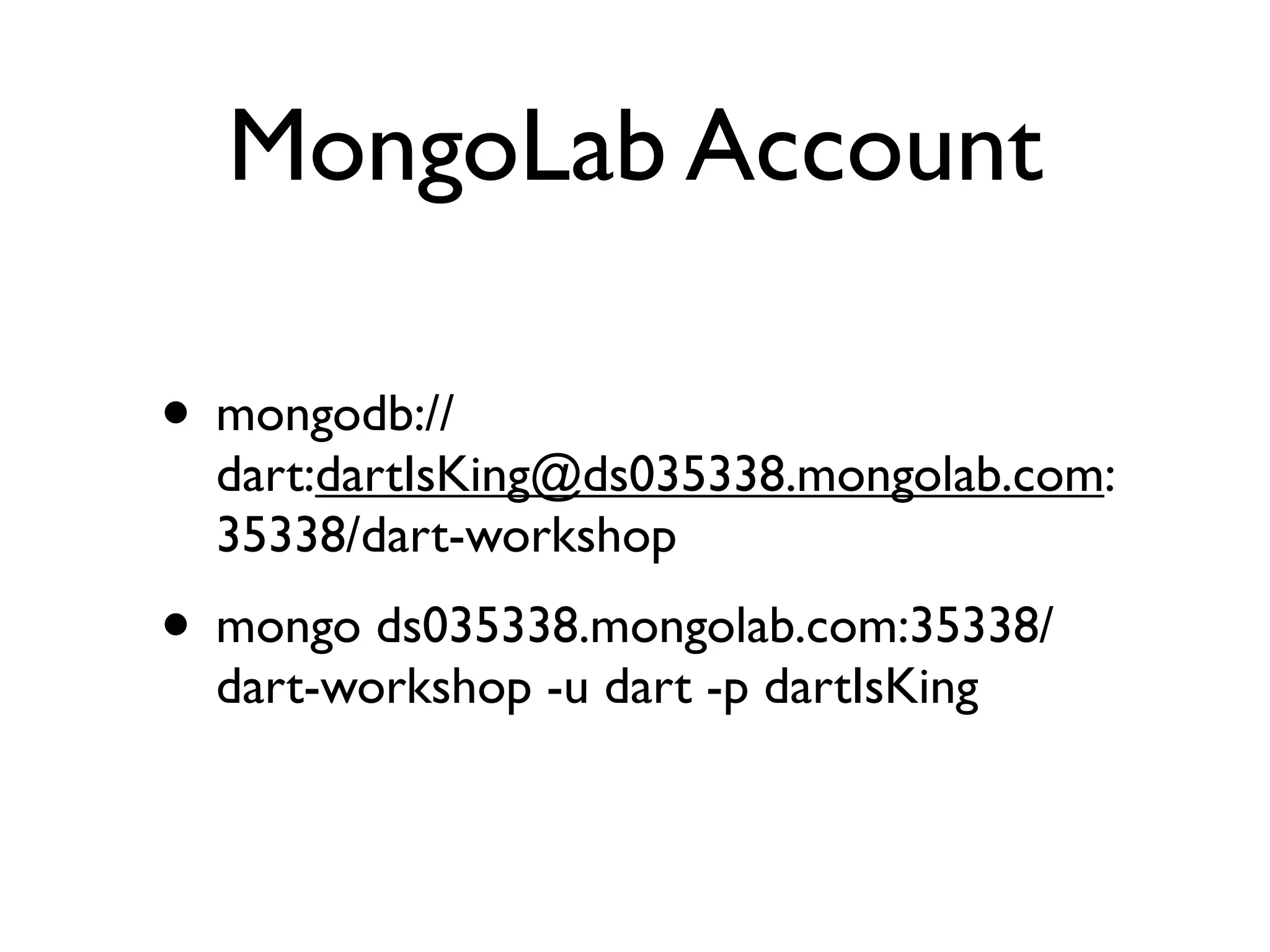 MongoLab Account
• mongodb://
dart:dartIsKing@ds035338.mongolab.com:
35338/dart-workshop
• mongo ds035338.mongolab.com:35338/
dart-workshop -u dart -p dartIsKing
 