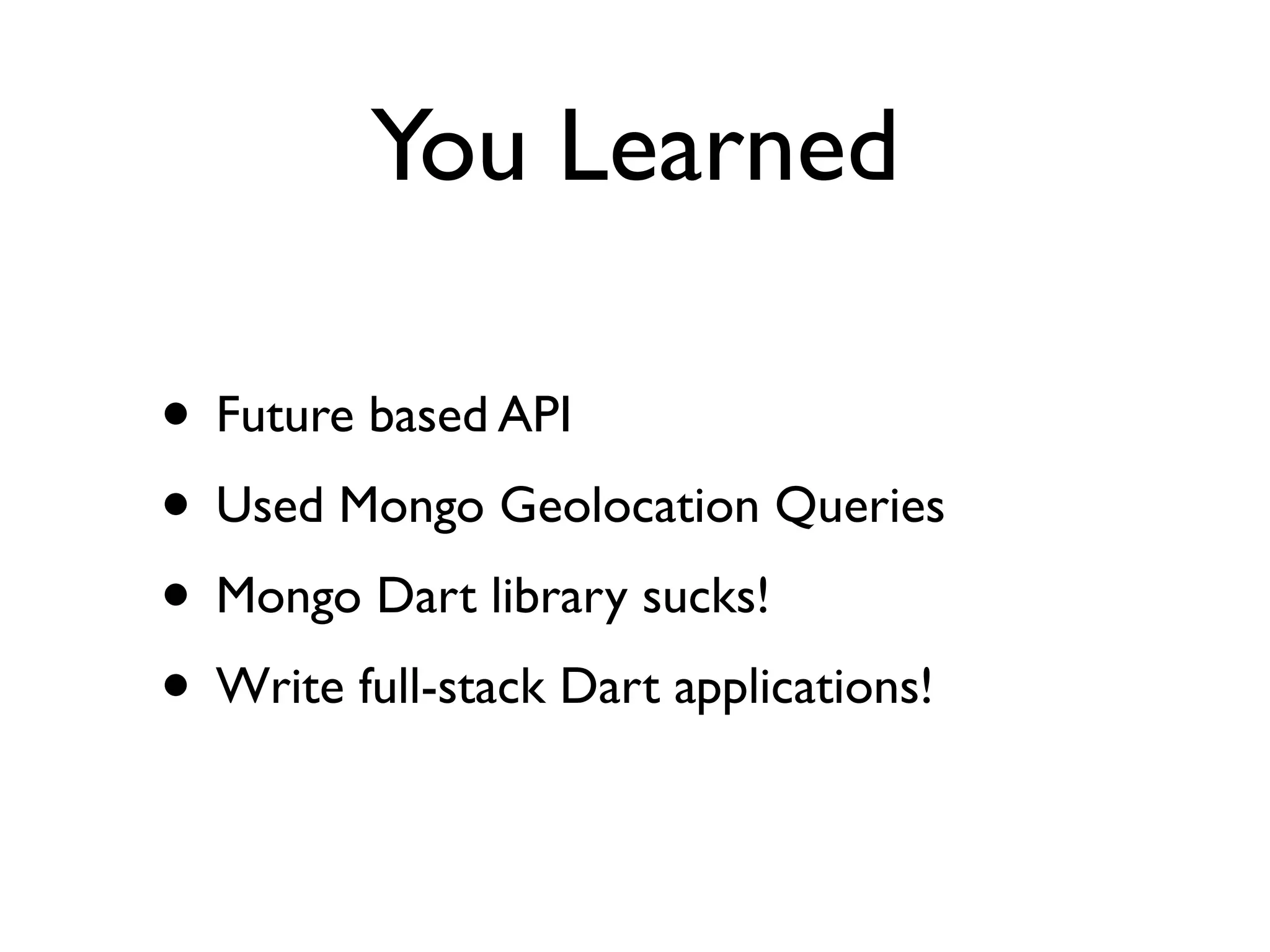 You Learned
• Future based API
• Used Mongo Geolocation Queries
• Mongo Dart library sucks!
• Write full-stack Dart applications!
 