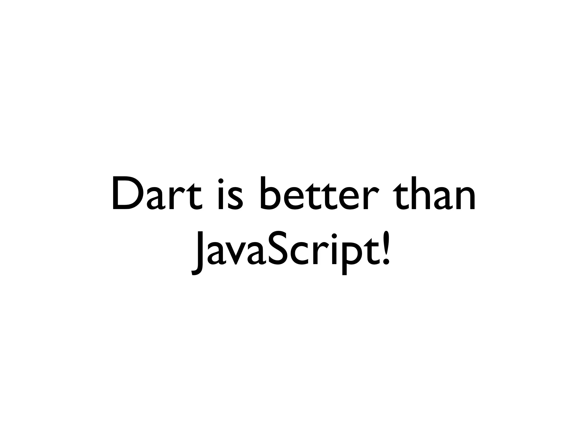 Dart is better than
JavaScript!
 
