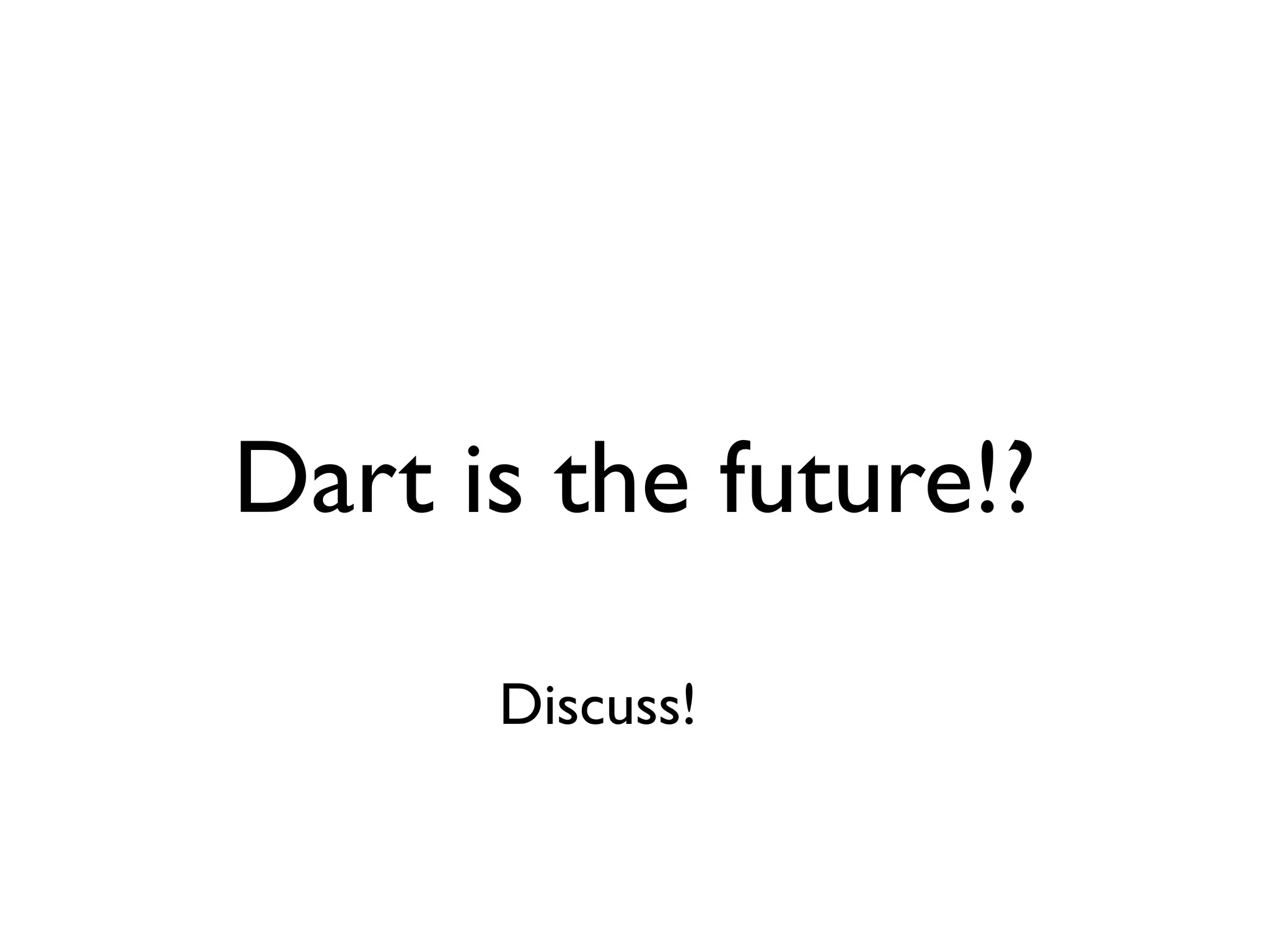 Dart is the future!?
Discuss!
 
