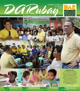 PAGES 6-7 Photo News 
PAGE 2 
DAR Secretary meets ARBOs, personnel in Bicol 
PAGE 3 
PAGE 8 
Veggie farmers earn, nourish day care centers 
story on page 315 ARBOs in Cam. Norte complete CDA mandatory trainings 
see story on page 2 
NOURISHED TOTS. 
Pre-schoolers at the three day care centers in Ocampo, Camarines Sur enjoying their squash omelet during their feeding time. The area is one of the municipalities in the 3rd district of Camarines Sur 
covered by the Partnership against Hunger and Poverty (PaHP) program.  