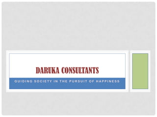 DARUKA CONSULTANTS
GUIDING SOCIETY IN THE PURSUIT OF HAPPINESS
 