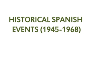 HISTORICAL SPANISH
EVENTS (1945-1968)
 