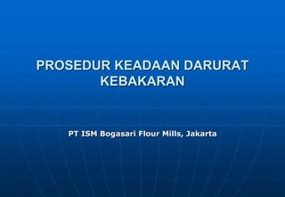 PROSEDUR KEADAAN DARURAT
KEBAKARAN
PT ISM Bogasari Flour Mills, Jakarta
 