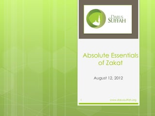 Absolute Essentials
        of Zakat

       August 12, 2012




1              www.darussuffah.org
 