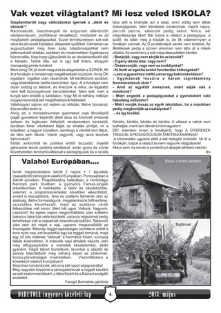 4.DARUTOLL ingyenes közéleti lap 2013. május
Szeptembertől nagy változásokat ígérnek a „látók és
okosok”!
- Bezárják, vagy nem zárják be az iskolát?
- Cigány iskola lesz, vagy nem?
- Összevonják, vagy nem az osztályokat?
- Ki fizeti az egekbe szökő fenntartási költségeket?
- Lesz-e gyerekhez méltó udvar egy betoniskolában?
- Egymásnak feszül-e a három tagintézmény
fennmaradásuk okán?
- Amit az egyiktől elvesznek, miért adják oda a
másiknak?
- Miért engedik a pedagógusokat a gyerekekért való
házalásig süllyedni?
- Miért vonják össze az egyik iskolában, ha a másikban
pedig megbontják az osztályokat?
…és így tovább.
Racionalizált, összehangolt és szigorúan ellenőrzött
iskolarendszert, portfólióval rendelkező, minősített és jól
megfizetett pedagógusokat. Ezzel természetesen sok-sok
okos és jól nevelt kisdiákot, elégedett szülőket. Várhatóan az
augusztusban még ilyen szép tulajdonságokkal nem
jellemezhető oktatás, szebben és modernebben fogalmazva
köznevelés, hipp-hopp újjászületik és az iskolakezdéstől eljő
a kánaán. Tartok tőle, ezt is úgy kell érteni, ahogyan
manapság szinte mindent.
Mert amíg ŐK jól érzik magukat és elégedettek a SZÍNEN, MI
itt a fonákján a mindennapi megélhetésért küzdünk.Amíg ŐK
ingatlant ingatlan után vásárolnak, MI kiköltözünk azokból,
vagy kilakoltatnak belőle bennünket. Igaz, itt a fonákján nem
olyan boldog az életünk, és éhezünk is néha, de legalább
nem kell bizonygatnunk becsületünket. Nem kell, mert a
kutyát sem érdekli a túloldalon, hogy MI itt néhány millióan
hogyan teremtjük elő megélhetésünk feltételeit.
Valahogyan sajnos ezt sejtem az oktatás, illetve bocsánat,
köznevelés terén is.
Amíg ott, a minisztériumban gyermeket csak fényképről
(saját gyerekkori képéről) látott okos és kiművelt emberek
szépen és logikusan felépített rendszereken keresztül,
távolban fehér vitorlaként látják az oktatás jövőjét, mi a
közelben, a nagyon közelben, nemhogy a vitorlát nem látjuk,
de látni sem látunk. Vakok vagyunk, vagy azzá tesznek
bennünket?
Előbb ambíciótól és politikai erőtől duzzadó, önjelölt
géniuszok teszik padlóra iskolánkat, aztán gyors és szinte
követhetetlen fenntartóváltással a pedagógusok és a szülők
lába alól is kirántják azt a talajt, amin eddig sem álltak
biztonságosan. Mert kérdéseik sorakoznak, napról napra,
percről percre, válaszok pedig sehol. Nincs, aki
megválaszolja őket! Bár tudná a választ a pedagógus, a
szülő, és talán még a kisdiák is, de ők valamennyien a
fonákján vannak. Az Ő problémájuk senkit nem érdekel. Az
illetékesek pedig a színen ahonnan nem látni át a másik
oldalra.Az eredmény a sok megválaszolatlan kérdés:
Kérdés, kérdés, kérdés és kérdés. A választ a vakok nem
tudhatják, mert nem látnak túl önmagukon!
DE! Jelentem innen a fonákjáról, hogy A GYEREKEK
TANULNI,APEDAGÓGUSOKTANÍTANIAKARNAK!
A köznevelés ugyanis ettől a két dologtól működik. Mi itt a
fonákján, tudjuk a választ és nem vagyunk világtalanok!
Akkor sem, ha onnan a színéről ezt akarják elhitetni velünk!
lks
Vak vezet világtalant? Mi lesz veled ISKOLA?
Valahol Európában....
Ismét megrendezésre került 2 napos + 1 éjszakás
csapatépítő tréningünk valahol Európában. Pontosabban a
Sárrét szívében, Püspökladány határában, a Hortobágyi
Nemzeti park tövében: a gyönyörű Farkas-szigeti
arborétumban. A beérkezés, a tábor és zászlóbontás,
valamint a programismertetést követően elkezdődött,
amiért is összejöttünk. Testi és szellemi felmérők után az
alakiság, illetve formaiságunk, megjelenésünk felfrissítése,
csiszolása következett, majd az avatásra várók
felkészítése volt soron. Mert hát ugye: Voltunk, Vagyunk,
Leszünk!! Az egész napos megpróbáltatás után kollektív
bakancs takarítás vette kezdetét, vacsora végeztével pedig
lehetősége volt a csapatnak összekovácsolódni. Takarodó
után sem ért véget a nap, ugyanis megkezdődött az
őrszolgálat. Másnap reggel egészséges izomlázra sütött a
kora nyári nap, ezt levezettük egy kis reggeli tornával, majd
egy 20 kiló méteres "sétával" a harmatos fűben, szúnyog
falkák kíséretében. A második napi elméleti képzés után
még elfogyasztottuk a maradék készleteinket, ebéd
gyanánt. Végül tábort bontottunk, levontuk a zászlót és
persze készítettünk még néhány képet az utókornak,
búcsú-jókívánságok kíséretében. Viszontlátásra a
következő Valahol Európában!!
Köszönet mindenkinek, aki ezt a két napot végigcsinálta!
Még nagyobb köszönet a támogatóinknak a reggeli kávéért
az esti szalonnasütésért, a tábortűzért és a Bázisul szolgáló
területért.
Faragó Barnabás gárdista
Bázis a hobbi kertben
Bajtársak
 