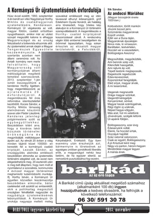 A Kormányzó Úr újratemetésének évfordulója
Húsz évvel ezelőtt, 1993. szeptember
4-én került sor vitéz Nagybányai Horthy
Miklós és családtagjainak
újratemetésére, Kenderesen.
Kormányzó Úr végakarata az volt,
magyar földön, családi sírboltban
nyugodhasson, amikor már az utolsó
szovjet megszálló katona is elhagyja
Magyarországot és az ország
felszabadul a bolsevista elnyomás alól.
Az újratemetést annak idején a Magyar
Te n g e r é s z e k E g y e s ü l e t e
kezdeményezte. A
szertartás azonban nem
állami ceremónia volt. Az
Antall- kormány nem merte
felvállalni, hogy
Magyarország volt
kormányzójának állami
méltóságának megillető
temetést szervezzenek.
2013. szeptember 1-jén
ismét összegyűltünk a
kenderesi Horthy ligetben,
hogy megemlékezzünk az
újratemetés 20.
évfordulójáról. A
megemlékezés fél órás
református istentisztelettel
kezdődött. Kocsis Sándor, a
Horthy Miklós társaság
alelnökének köszöntő
szavai után Pádár Lászlóné,
Kenderes jelenlegi
polgármestere szólt az
egybegyűltekhez.
Beszédében kitért arra,
hogy a kisváros lakói
büszkék történelmi
ö r ö k s é g ü k r e é s
megpróbálják méltóképpen
ápolni azt. Az elmúlt 20 évben a világ
minden tájáról közel 100000- en
keresték fel a kormányzó családi
k r i p t á j á t . L e z s á k S á n d o r, a z
országgyűlés alelnöke emlékező
beszédében elmondta az újratemetés
történelmi elégtétel volt, de ezzel nem
elégedethetünk meg. 20 esztendő után
is meg kell állapítani, hogy nem múlt el
nyomtalanul a szocialista, kommunista
4 évtized magyar történelmet
meghamisító tudatmódosító munkája.
Ifj. Horthy István, a Kormányzó Úr
egyetlen közvetlen leszármazottja
beszédében elmondta, bátor
cselekedet volt azoktól az emberektől,
akik a politikailag megosztott
országban felvállalták nagyszülei és
nagybátyja újratemetésének
lebonyolítását. A Kormányzó Úr
unokája nagyapja mellett meleg

szavakkal emlékezett meg az idén
tavasszal elhunyt édesanyjáról, gróf
Edelsheim Gyulai Ilonáról, aki haláláig
arra törekedett, hogy hiteles kép
alakuljon ki a Kormányzó Úr történelmi
szerepvállalásáról. A megemlékezés a
Horthy- család kriptájánál
koszorúzással zárult. A rendezvény
végén több emberrel beszélgettem és
örömmel tapasztaltam, hogy sokan
érkeztek az elcsatolt magyar
területekről, a Felvidékről,

Sík Sándor.

Az andocsi Máriához
(Magyar búcsújárók éneke
1920-ban.)

Koldusboton, törött mankón
Jövünk búcsút járni,
Szűzmáriás magyaroknak
Kopott unokái.
Éjfél van a Duna táján.
Magyaroknak éjszakáján
Nincs más, ki virrasszon.
Baráttalan, testvértelen,
Hozzád ver a veszedelem,
Boldogságos Asszony!
Megcsúfolták, megpöködték,
Ami bennük szép volt,
Kilencfelé hasogatták,
Ami rajtunk ép volt;
Tépett testünk megtapossák,
Ragadozók ragadozzák
Édes-kevesünket,
Koporsónkat faragdálják.
Eléd sírjuk, magyar árvák,
A mi keserünket.
Idegenek megnevetik
Drága magyar szónkat,
Idegentől kéregetjük
Kenyerünket, sónkat.
Magyar kezek szántogatnak,
Régi rögön új uraknak,
Néped hegye-völgyén.
Más arat, hol mi vetettünk:
Jövevények, szolgák lettünk
Úr-apáink földjén.

Kárpátaljáról, Erdélyből. Egy ilyen
esemény után érezhetjük azt,
bármennyire is törekednek az
egységes unióban gondolkodó liberális
erők, a magyarságot nehéz lesz
betörni, de ha egyszer sikerül, az
nemzetünk pusztulásához fog vezetni.
Tóth László

Boldogasszony, ezer évig
Édesanyánk voltál,
Eleink, ha hozzád sírtak,
Hozzájuk hajoltál:
Száz ostorral ostorozzon,
Csak ez egyért, Boldogasszony,
A jó Krisztust kérd meg:
Négy-víz-parton, három-hegyen
Mindörökké magyar legyen
A máriás ének.

A Barikád című újság aktuálisat megelőző számaihoz
(alkalmanként 100 db) ingyen
hozzájuthatnak a kedves olvasóink, ha felhívják a
következő telefonszámot:

DARUTOLL ingyenes közéleti lap

06 30/ 591 30 78
5.

2013. november

 