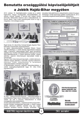 Bemutatta országgyűlési képviselőjelöltjeit
a Jobbik Hajdú-Bihar megyében
2013. október 19. Sajtótájékoztatón mutatta be a Jobbik
hajdú-bihar megyei országgyűlési képviselőjelöltjeit ma
délután. Kulcsár Gergely, a nemzeti párt megyei elnöke
elmondta: felkészülten indulunk neki a választásoknak, és
bízunk abban, hogy kiváló eredményeket érünk el úgy a
megyében, mint országos szinten.

körzetben több jelölt közül is választhatott a Jobbik Országos
Elnöksége. Kiváló képességű jelöltek mutatkoztak be, ám a
vezetőség a legalkalmasabb jelölteket választotta ki.
forrás: szebbjovo.hu

Rigán István, Dr. Ulics Erika, Kulcsár Gergely, Ágoston Tibor,
Kőszeghy Csanád Ábel, Herpergel Róbert
Az egyes választókerületben Herpergel Róbert, frissen
végzett politológus, a Jobbik Ifjúsági Tagozatának oszlopos
tagja, a debreceni „egészségügyi séták” egyik kiemelkedő
segítője indul. A kettes választókerületben Kőszeghy Csanád
Ábel településmérnök, a Jobbik debreceni elnöke, megyei
alelnöke, valamint önkormányzati képviselőjét indítja a
nemzeti párt.
Ágoston Tibor önkormányzati képviselő, a Jobbik debreceni,
valamint megyei alelnöke a harmadik, egyrészt debreceni,
másrészt vidéki településeket is tartalmazó
választókerületben méretteti meg magát.
A Berettyóújfalu központú negyedik választókerületben a
Jobbik Jogsegélyszolgálatának tagja, Dr. Ulics Erika
ügyvédnő indul.

Elérhetőségeink:
www.jobbikit .hu
Te l . : 3 0 / 7 2 1 - 2 3 5 8

Az ötös – hajdúszoboszlói központú – választókerületben a
püspökladányi Rigán István közlekedési mérnököt indítja a
Jobbik, aki már a 2010-es választásokon is indult
országgyűlési képviselőjelöltként.
A hatos választókerületben – hajdúböszörményi központtal –
Kulcsár Gergely országgyűlési képviselő, a Jobbik megyei
elnöke, debreceni alelnöke méretteti meg újra magát.
Újságírói kérdésre Kulcsár Gergely ismertette: több

DARUTOLL ingyenes közéleti lap

Várjuk
jelentkezésed!
Szebb jövőt!

8.

2013. november

 
