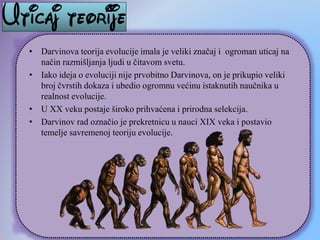 • Darvinova teorija evolucije imala je veliki značaj i ogroman uticaj na
način razmišljanja ljudi u čitavom svetu.
• Iako ...