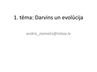 1. tēma: Darvins un evolūcija

     andris_ziemelis@inbox.lv
 