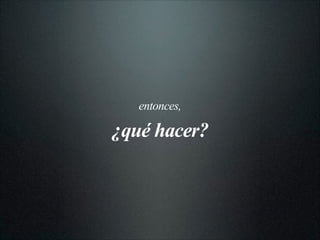 entonces,
¿qué hacer?
 