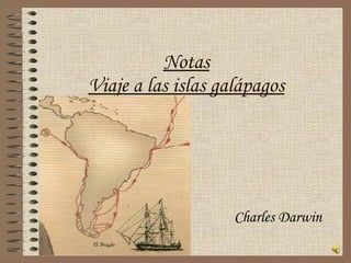Notas
Viaje a las islas galápagos




                    Charles Darwin
 