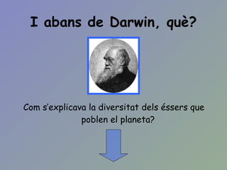 I abans de Darwin, què? Com s’explicava la diversitat dels éssers que poblen el planeta? 