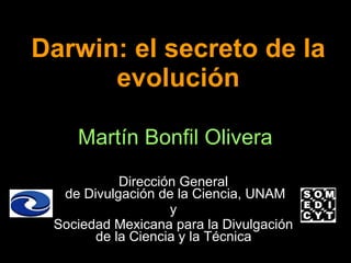Darwin: el secreto de la evolución Martín Bonfil Olivera Dirección General  de Divulgación de la Ciencia, UNAM y  Sociedad Mexicana para la Divulgación  de la Ciencia y la Técnica   