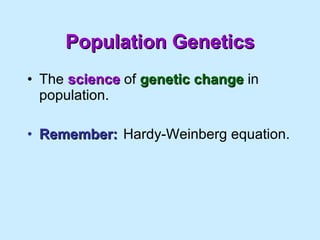 Population Genetics The  science  of  genetic change  in population. Remember: Hardy-Weinberg equation. 