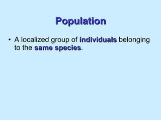 Population A localized group of  individuals  belonging to the  same species . 