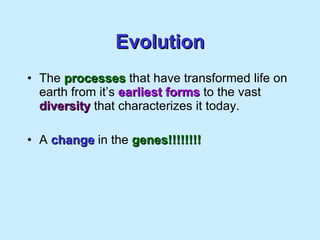 Evolution The  processes  that have transformed life on earth from it’s  earliest forms  to the vast  diversity  that characterizes it today. A  change  in the  genes!!!!!!!! 
