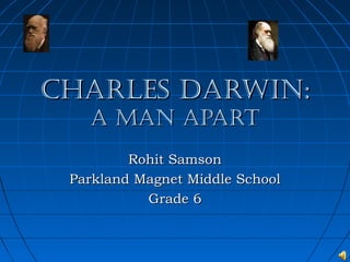 Charles Darwin:Charles Darwin:
a Man aparta Man apart
Rohit SamsonRohit Samson
Parkland Magnet Middle SchoolParkland Magnet Middle School
Grade 6Grade 6
 