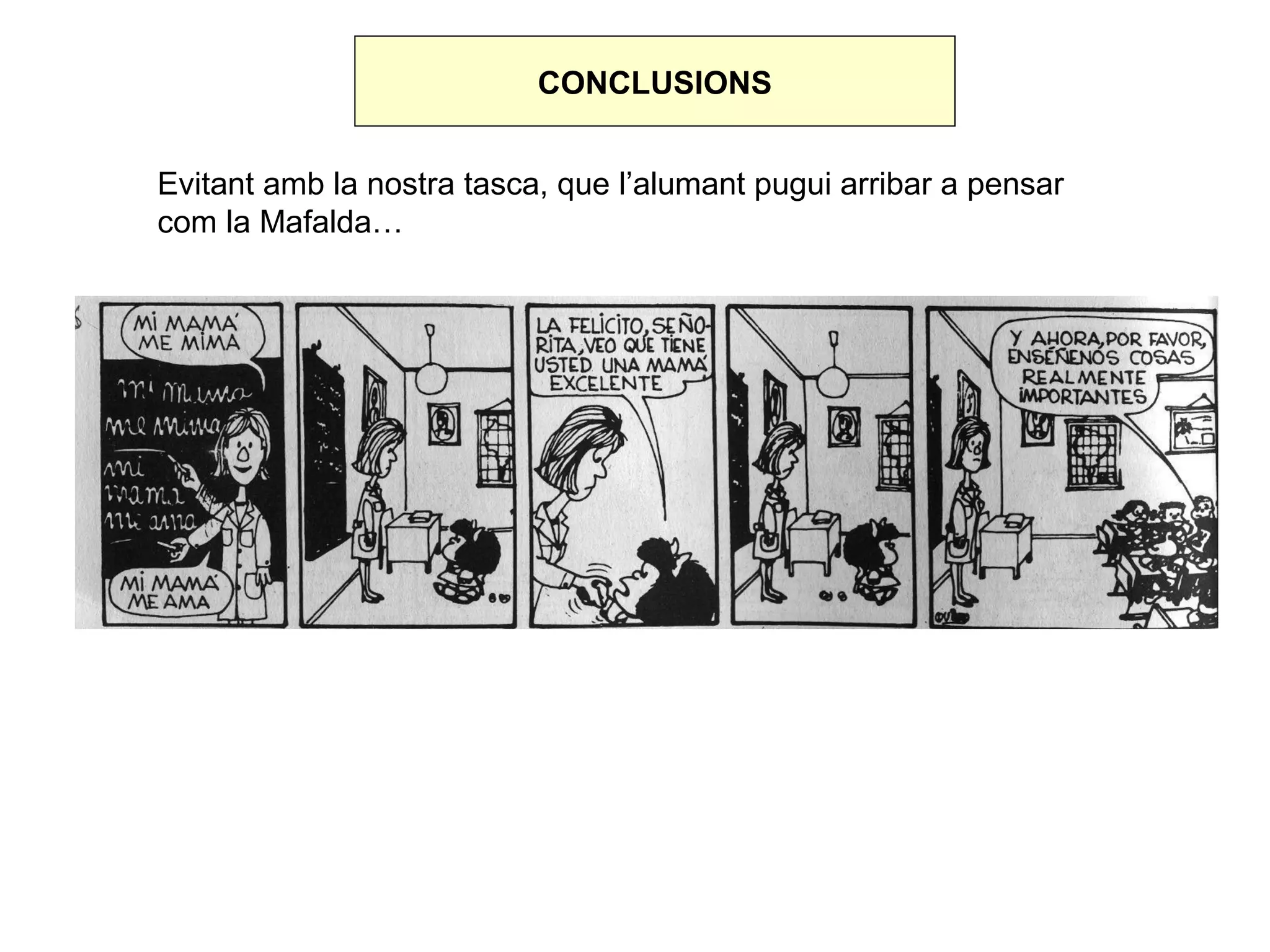 CONCLUSIONS


Evitant amb la nostra tasca, que l’alumant pugui arribar a pensar
com la Mafalda…
 