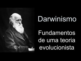 Darwinismo
Fundamentos
Fundamentos
de uma teoria
de uma teoria
evolucionista
evolucionista
 
