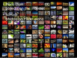 • More than 500 million CC
objects on the internet
• Almost 300 million
photos on Flickr alone
 