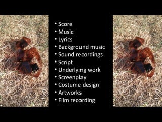 • Score
• Music
• Lyrics
• Background music
• Sound recordings
• Script
• Underlying work
• Screenplay
• Costume design
• Artworks
• Film recording
 