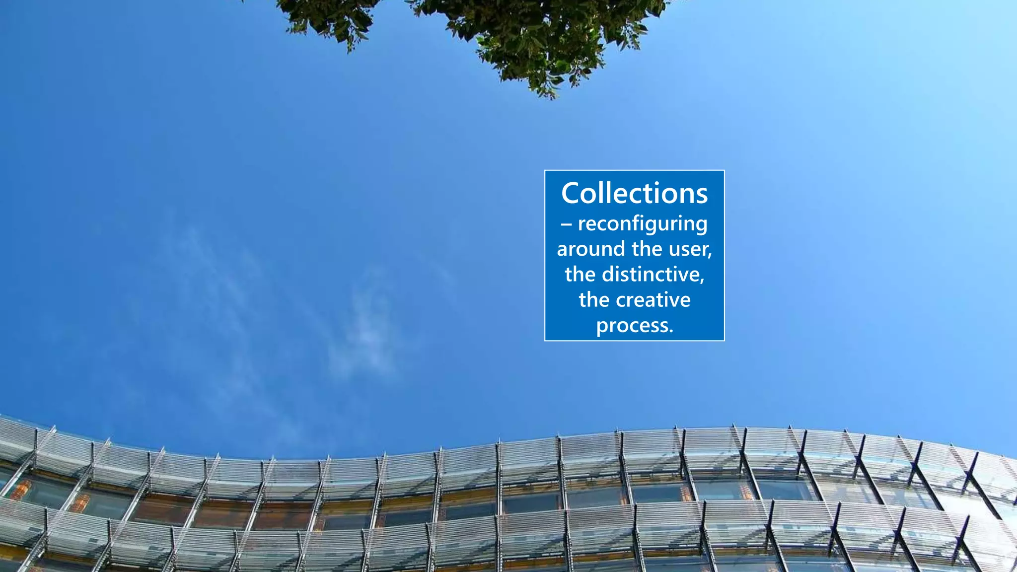 Collections
– reconfiguring
around the user,
the distinctive,
the creative
process.
 
