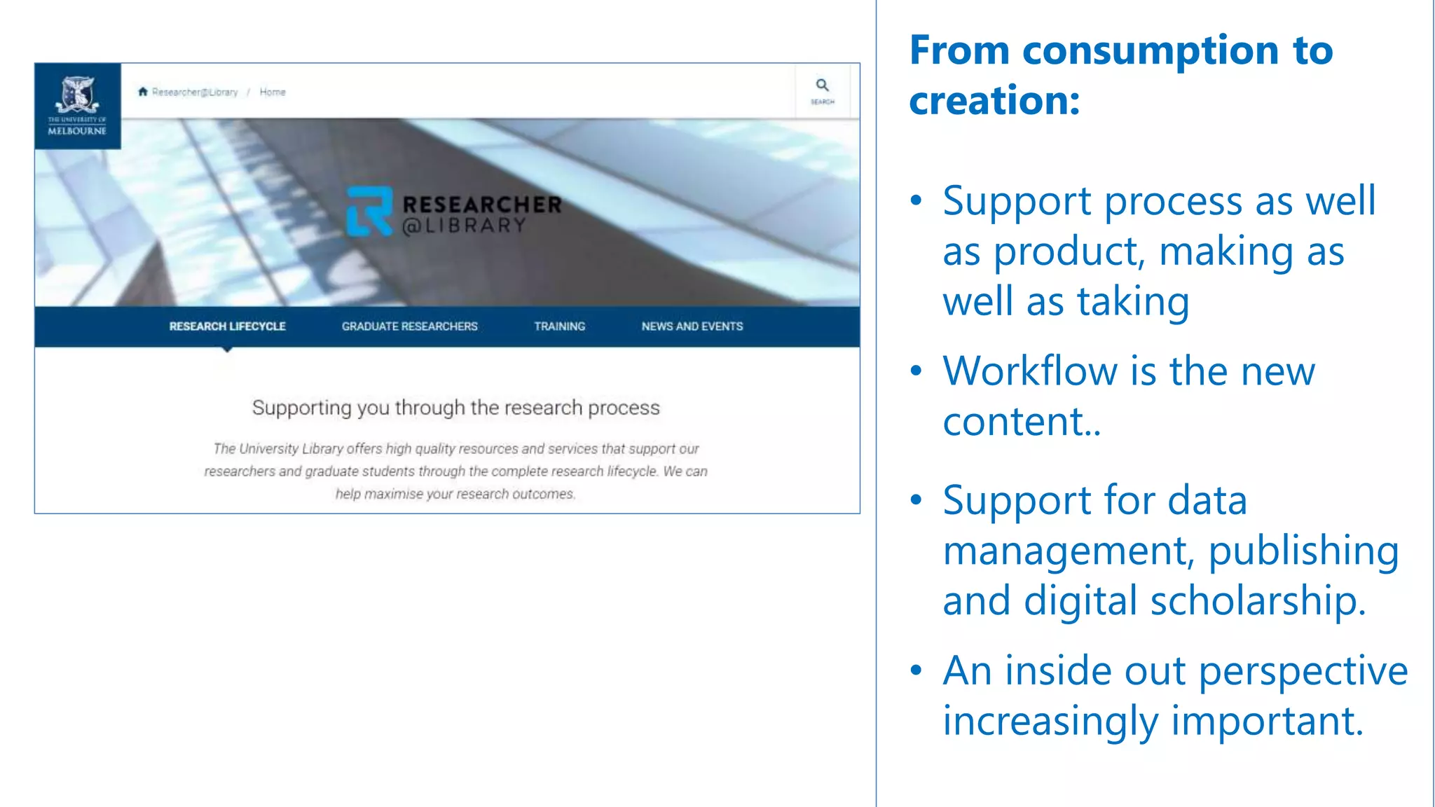 From consumption to
creation:
• Support process as well
as product, making as
well as taking
• Workflow is the new
content..
• Support for data
management, publishing
and digital scholarship.
• An inside out perspective
increasingly important.
 